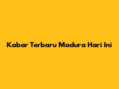 Kabar Terbaru Madura Hari Ini