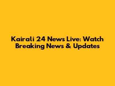 Kairali 24 News Live: Watch Breaking News & Updates
