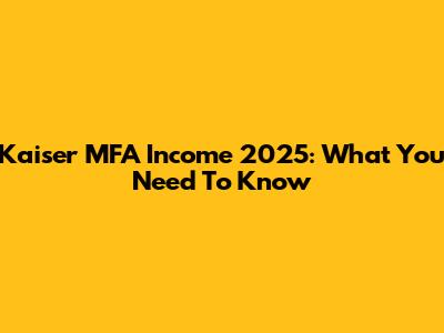 Kaiser MFA Income 2025: What You Need To Know