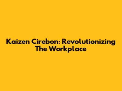 Kaizen Cirebon: Revolutionizing The Workplace