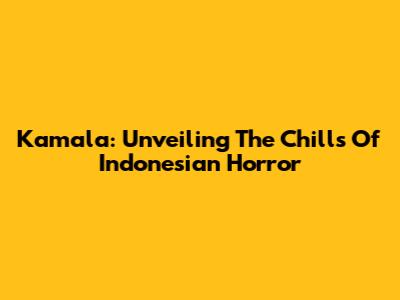 Kamala: Unveiling The Chills Of Indonesian Horror