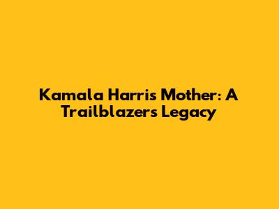 Kamala Harris' Mother: A Trailblazer's Legacy