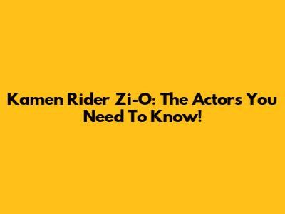 Kamen Rider Zi-O: The Actors You Need To Know!