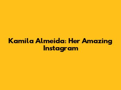 Kamila Almeida: Her Amazing Instagram