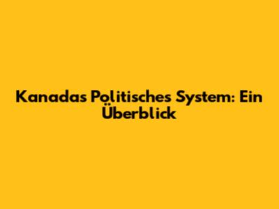 Kanadas Politisches System: Ein Überblick