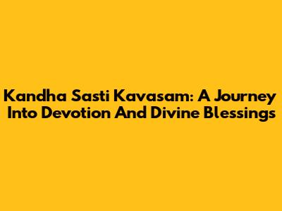 Kandha Sasti Kavasam: A Journey Into Devotion And Divine Blessings
