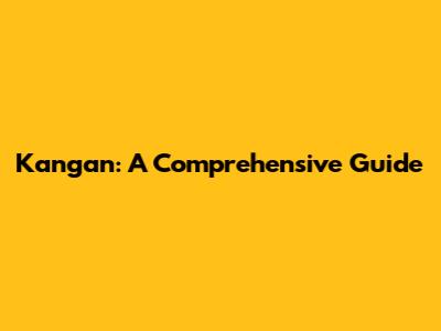 Kangan: A Comprehensive Guide