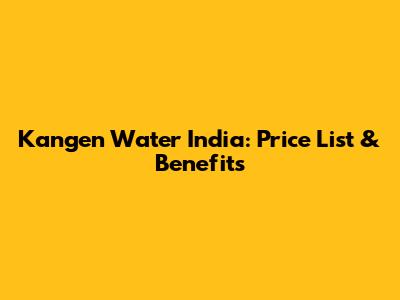 Kangen Water India: Price List & Benefits