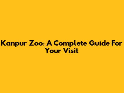 Kanpur Zoo: A Complete Guide For Your Visit
