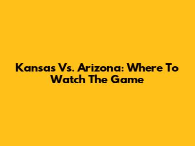 Kansas Vs. Arizona: Where To Watch The Game