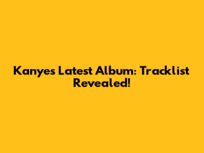 Kanye's Latest Album: Tracklist Revealed!
