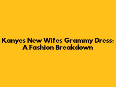 Kanye's New Wife's Grammy Dress: A Fashion Breakdown