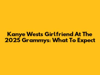 Kanye West's Girlfriend At The 2025 Grammys: What To Expect