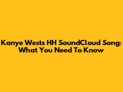 Kanye West's HH SoundCloud Song: What You Need To Know