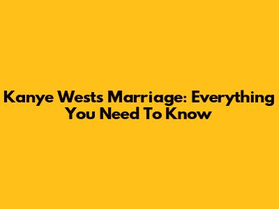 Kanye West's Marriage: Everything You Need To Know