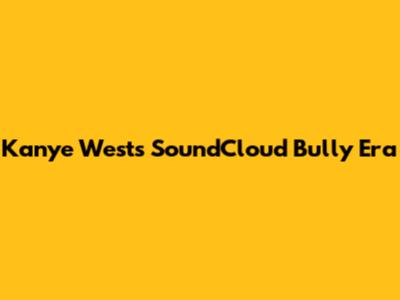 Kanye West's SoundCloud Bully Era