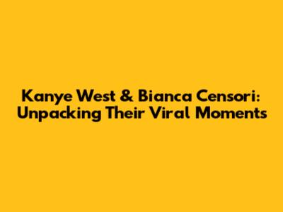 Kanye West & Bianca Censori: Unpacking Their Viral Moments