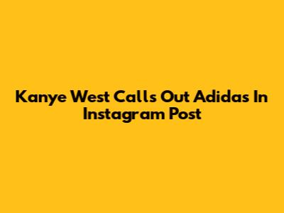 Kanye West Calls Out Adidas In Instagram Post