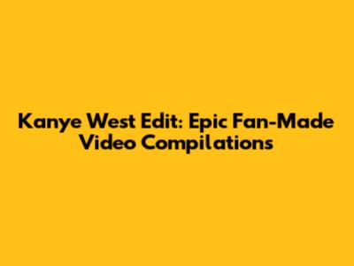 Kanye West Edit: Epic Fan-Made Video Compilations