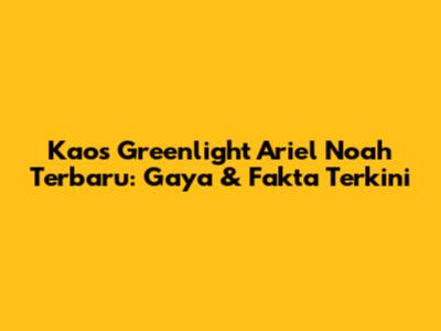 Kaos Greenlight Ariel Noah Terbaru: Gaya & Fakta Terkini