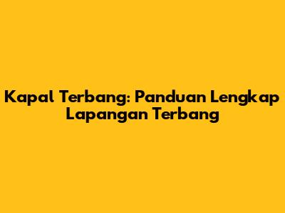 Kapal Terbang: Panduan Lengkap Lapangan Terbang
