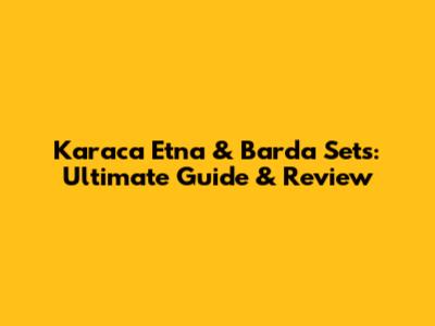 Karaca Etna & Barda Sets: Ultimate Guide & Review