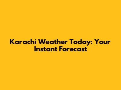 Karachi Weather Today: Your Instant Forecast