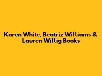 Karen White, Beatriz Williams & Lauren Willig Books
