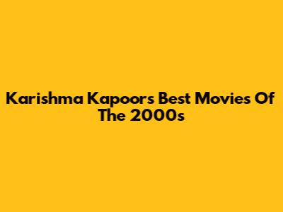 Karishma Kapoor's Best Movies Of The 2000s