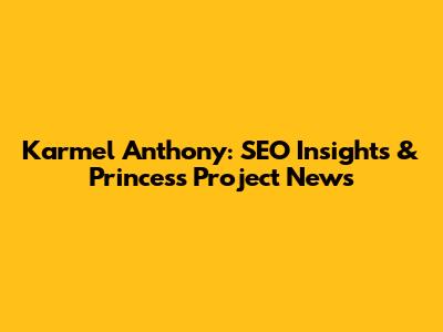 Karmel Anthony: SEO Insights & Princess Project News