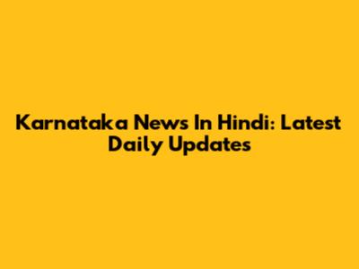 Karnataka News In Hindi: Latest Daily Updates