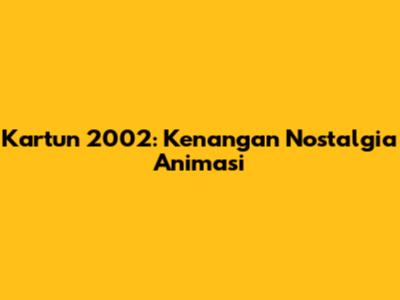 Kartun 2002: Kenangan Nostalgia Animasi