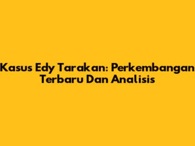 Kasus Edy Tarakan: Perkembangan Terbaru Dan Analisis