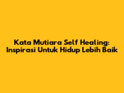 Kata Mutiara Self Healing: Inspirasi Untuk Hidup Lebih Baik