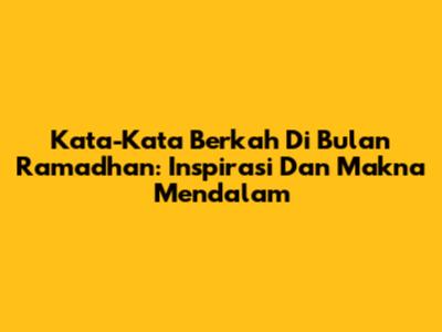 Kata-Kata Berkah Di Bulan Ramadhan: Inspirasi Dan Makna Mendalam