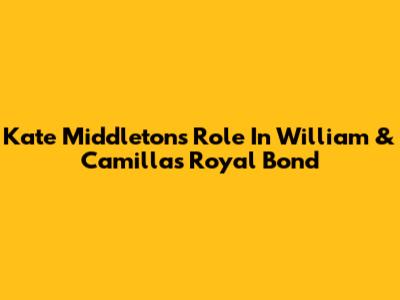 Kate Middleton's Role In William & Camilla's Royal Bond