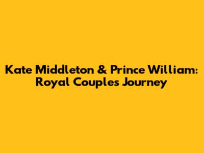 Kate Middleton & Prince William: Royal Couple's Journey