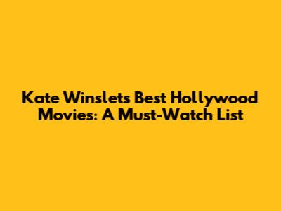 Kate Winslet's Best Hollywood Movies: A Must-Watch List