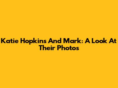Katie Hopkins And Mark: A Look At Their Photos