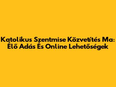 Katolikus Szentmise Közvetítés Ma: Élő Adás És Online Lehetőségek