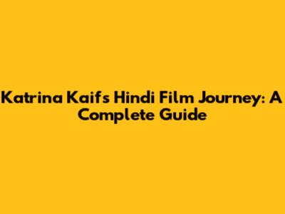 Katrina Kaif's Hindi Film Journey: A Complete Guide