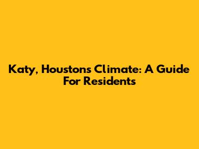 Katy, Houston's Climate: A Guide For Residents