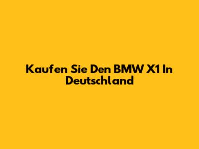 Kaufen Sie Den BMW X1 In Deutschland