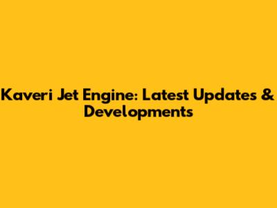 Kaveri Jet Engine: Latest Updates & Developments
