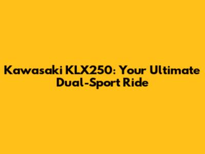 Kawasaki KLX250: Your Ultimate Dual-Sport Ride