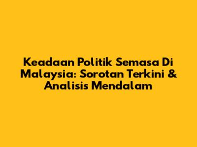 Keadaan Politik Semasa Di Malaysia: Sorotan Terkini & Analisis Mendalam