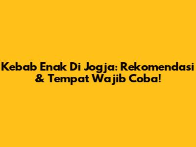 Kebab Enak Di Jogja: Rekomendasi & Tempat Wajib Coba!