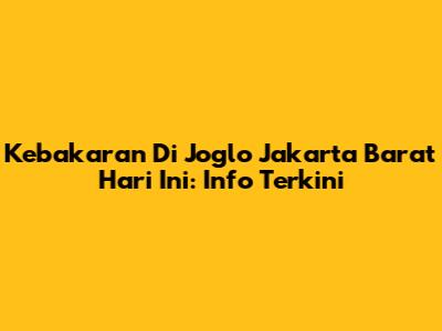 Kebakaran Di Joglo Jakarta Barat Hari Ini: Info Terkini