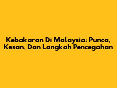 Kebakaran Di Malaysia: Punca, Kesan, Dan Langkah Pencegahan