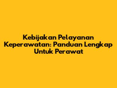 Kebijakan Pelayanan Keperawatan: Panduan Lengkap Untuk Perawat